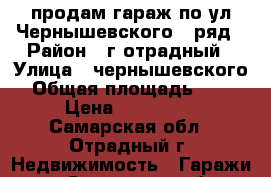 продам гараж по ул.Чернышевского 1 ряд › Район ­ г.отрадный › Улица ­ чернышевского › Общая площадь ­ 21 › Цена ­ 390 000 - Самарская обл., Отрадный г. Недвижимость » Гаражи   . Самарская обл.